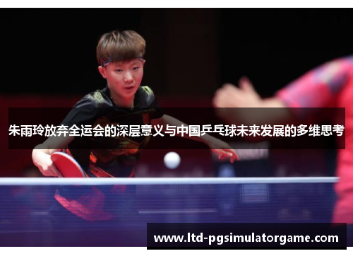 朱雨玲放弃全运会的深层意义与中国乒乓球未来发展的多维思考