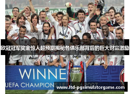 欧冠冠军奖金惊人超预期揭秘各俱乐部背后的巨大财富激励