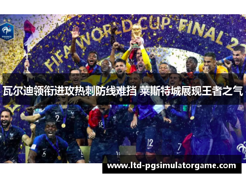 瓦尔迪领衔进攻热刺防线难挡 莱斯特城展现王者之气 瓦尔迪领衔进攻热刺防线难挡 莱斯特城展现王者之气