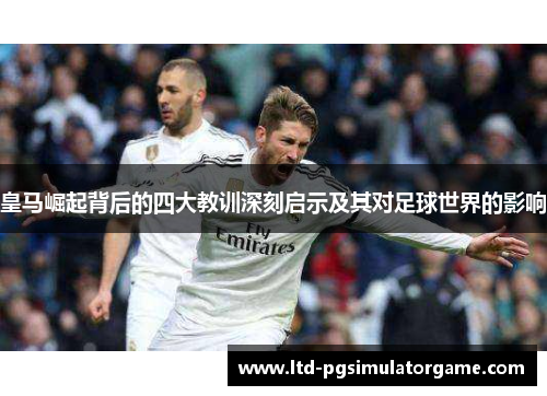 皇马崛起背后的四大教训深刻启示及其对足球世界的影响