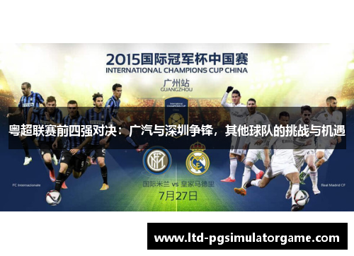 粤超联赛前四强对决:广汽与深圳争锋,其他球队的挑战与机遇 粤超联赛前四强对决:广汽与深圳争锋,其他球队的挑战与机遇