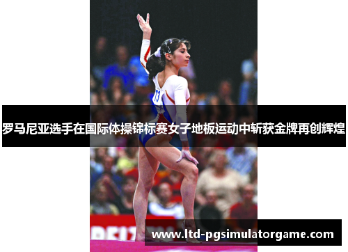 罗马尼亚选手在国际体操锦标赛女子地板运动中斩获金牌再创辉煌